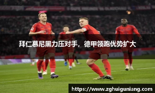 拜仁慕尼黑力压对手，德甲领跑优势扩大