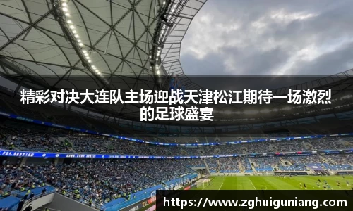精彩对决大连队主场迎战天津松江期待一场激烈的足球盛宴