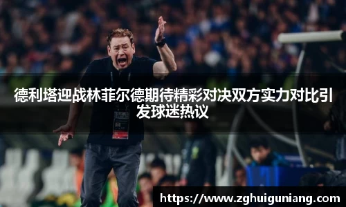 德利塔迎战林菲尔德期待精彩对决双方实力对比引发球迷热议