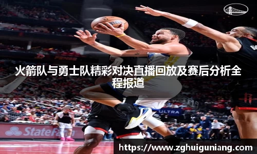 火箭队与勇士队精彩对决直播回放及赛后分析全程报道