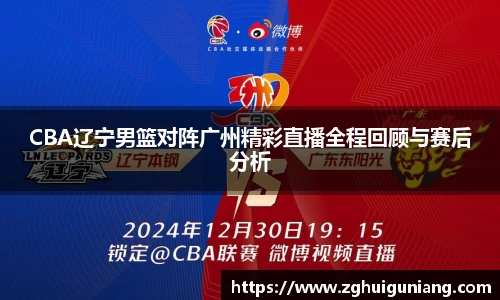 CBA辽宁男篮对阵广州精彩直播全程回顾与赛后分析