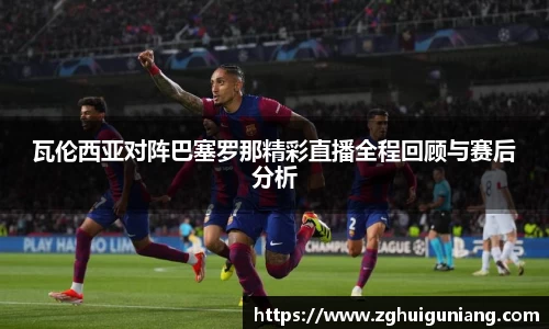 瓦伦西亚对阵巴塞罗那精彩直播全程回顾与赛后分析