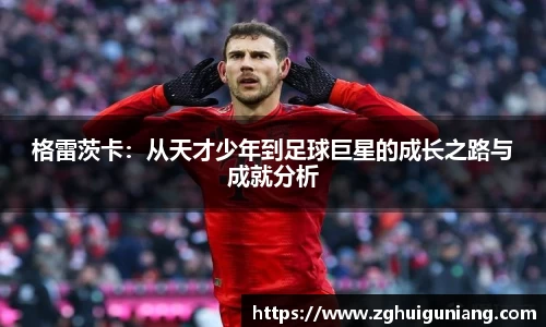 格雷茨卡：从天才少年到足球巨星的成长之路与成就分析