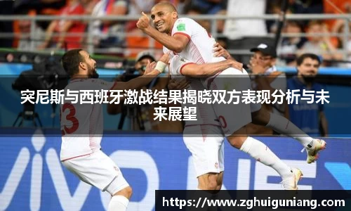 突尼斯与西班牙激战结果揭晓双方表现分析与未来展望
