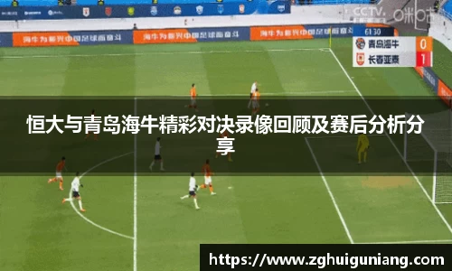 恒大与青岛海牛精彩对决录像回顾及赛后分析分享