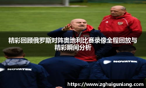 精彩回顾俄罗斯对阵奥地利比赛录像全程回放与精彩瞬间分析