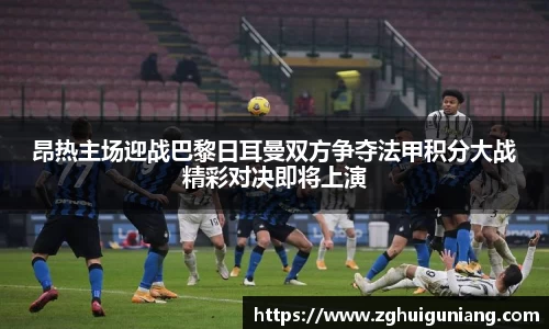 昂热主场迎战巴黎日耳曼双方争夺法甲积分大战精彩对决即将上演