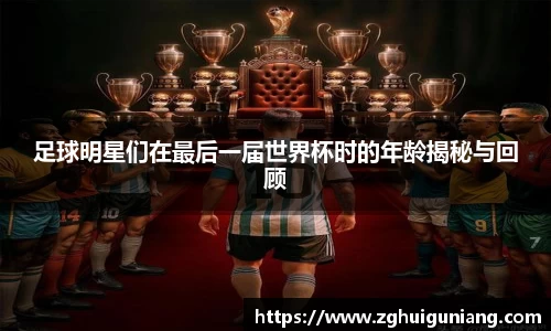 足球明星们在最后一届世界杯时的年龄揭秘与回顾